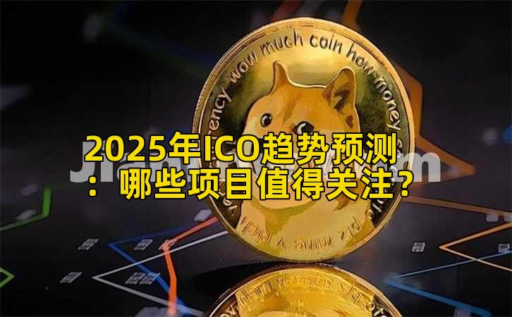 2025年ICO趋势预测：哪些项目值得关注？