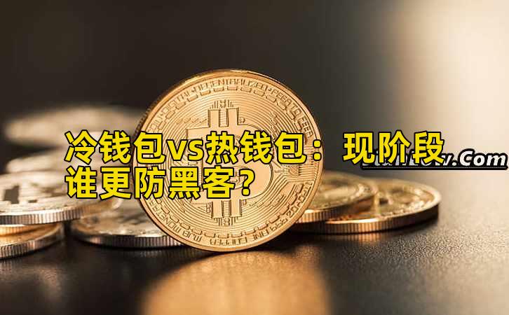 冷钱包vs热钱包：现阶段谁更防黑客？