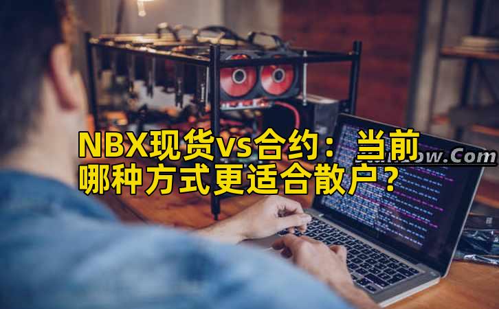 NBX现货vs合约：当前哪种方式更适合散户？