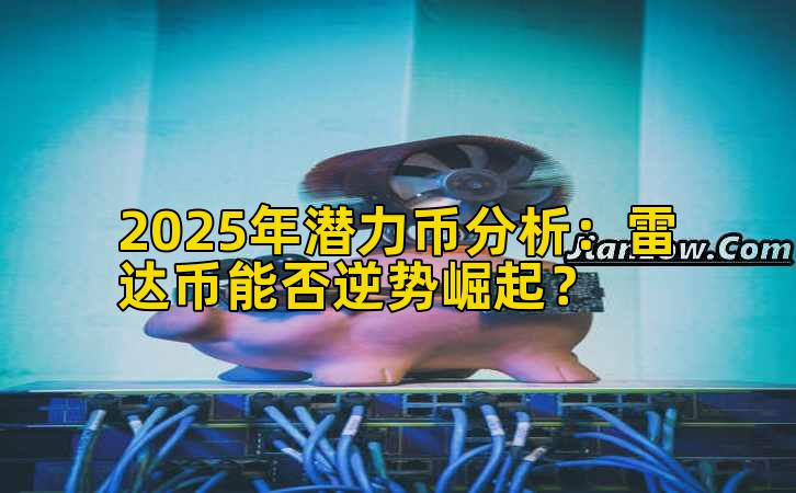 2025年潜力币分析：雷达币能否逆势崛起？
