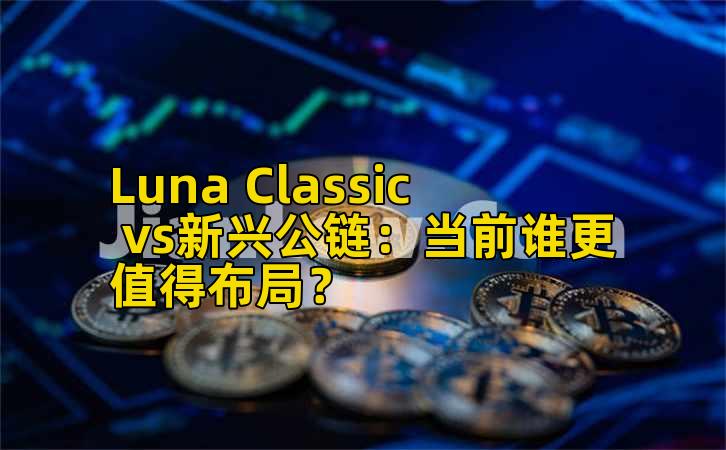 Luna Classic vs新兴公链:当前谁更值得布局?
