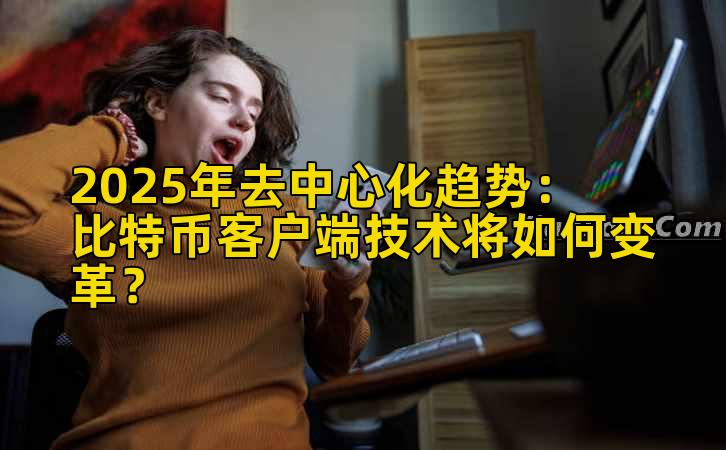 2025年去中心化趋势：比特币客户端技术将如何变革？