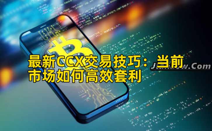最新CCX交易技巧:当前市场如何高效套利