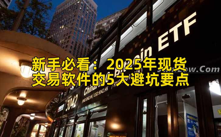 新手必看:2025年现货交易软件的5大避坑要点