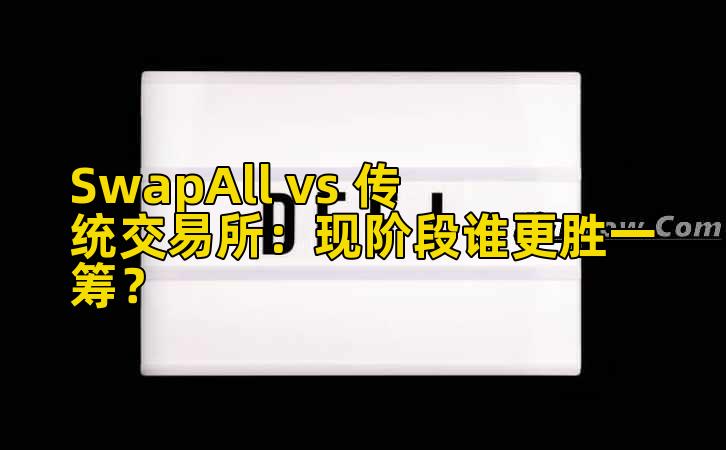 SwapAll vs 传统交易所:现阶段谁更胜一筹?