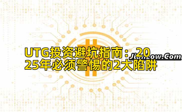 UTG投资避坑指南：2025年必须警惕的2大陷阱