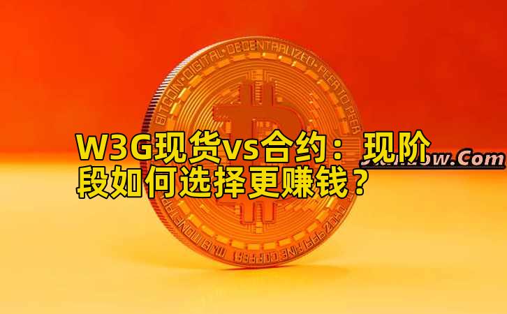 W3G现货vs合约：现阶段如何选择更赚钱？