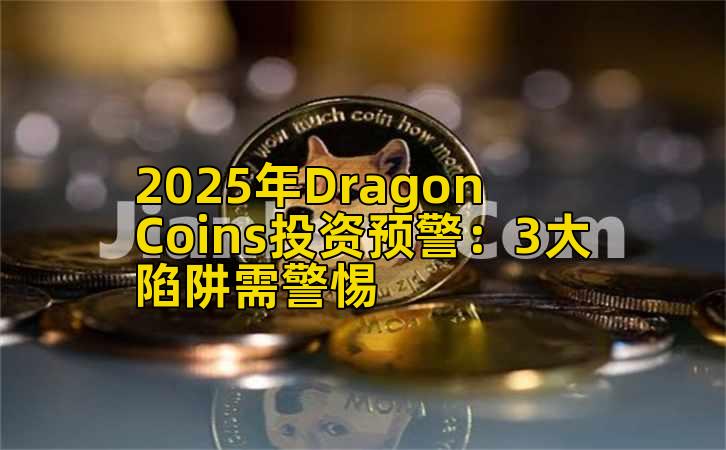 2025年Dragon Coins投资预警：3大陷阱需警惕