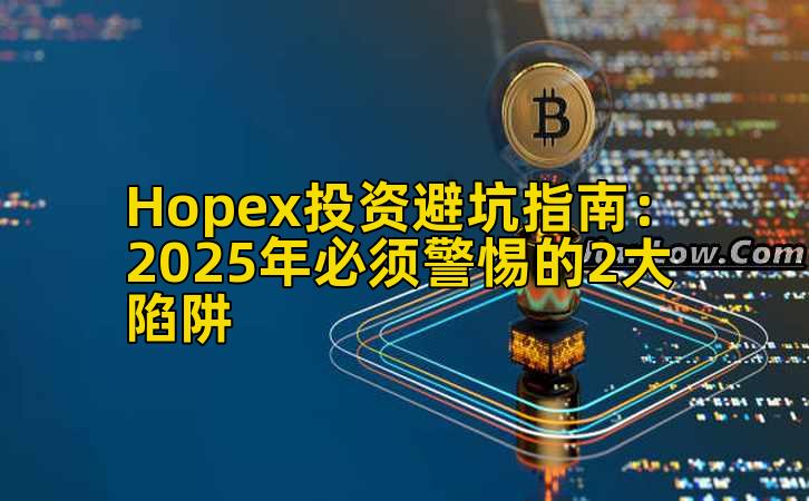 Hopex投资避坑指南：2025年必须警惕的2大陷阱