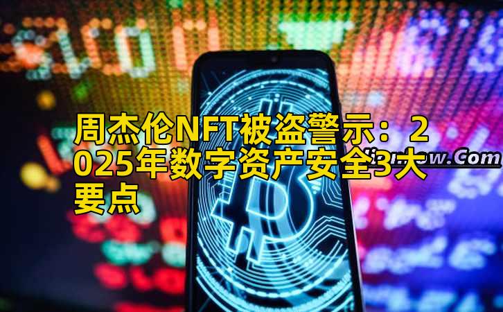 周杰伦NFT被盗警示：2025年数字资产安全3大要点