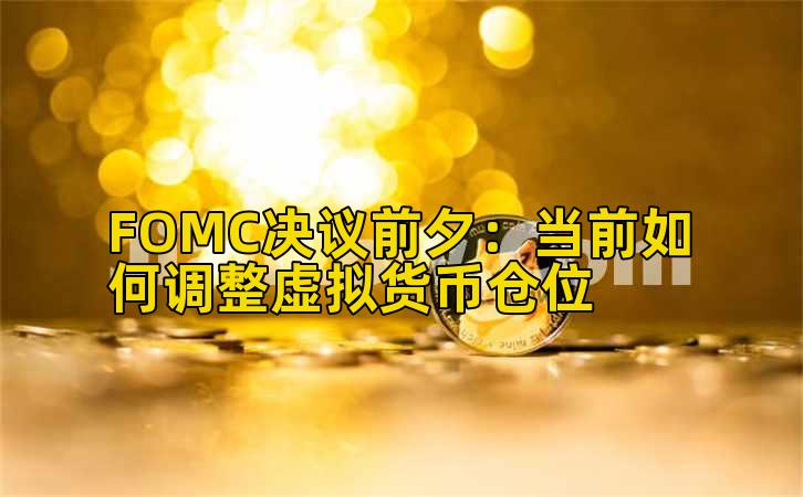 FOMC决议前夕：当前如何调整虚拟货币仓位