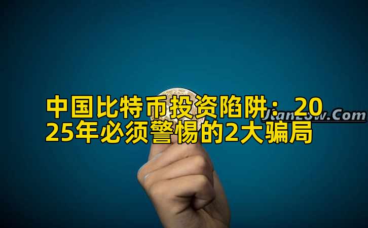 中国比特币投资陷阱：2025年必须警惕的2大骗局