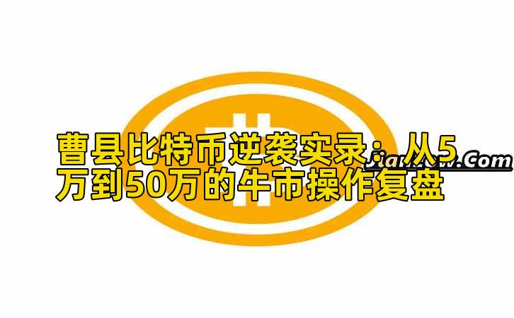 曹县比特币实战实录：从5万到50万的牛市操作复盘