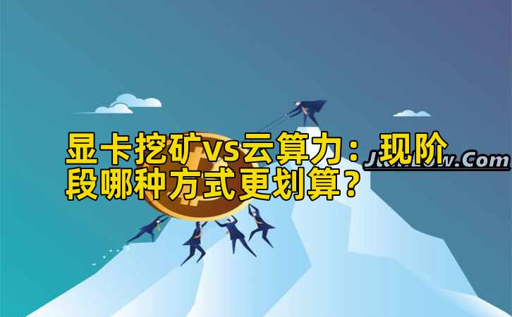 显卡挖矿vs云算力:现阶段哪种方式更划算?