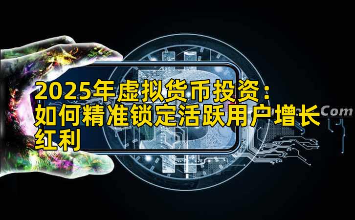 2025年虚拟货币投资：如何精准锁定活跃用户增长红利