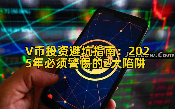 V币投资避坑指南：2025年必须警惕的2大陷阱