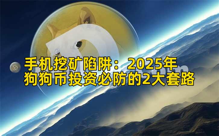 手机挖矿陷阱:2025年狗狗币投资必防的2大套路