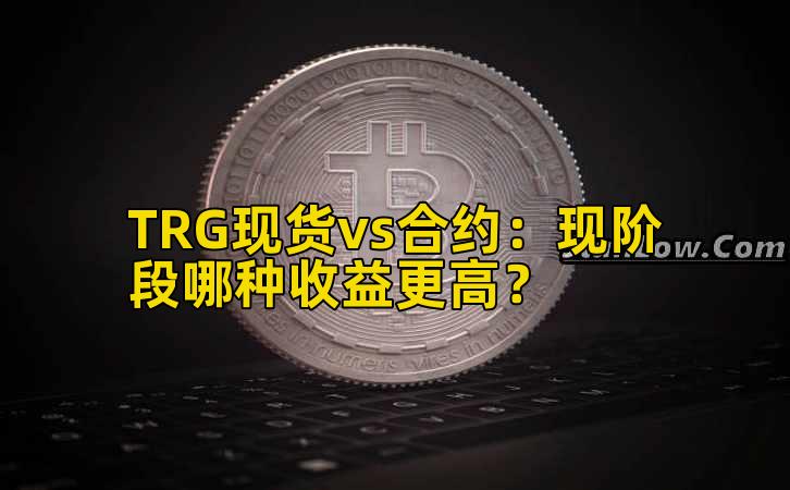 TRG现货vs合约：现阶段哪种收益更高？