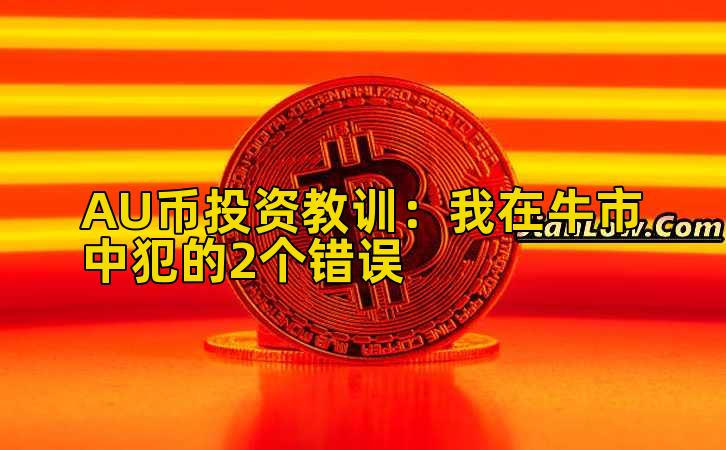 AU币投资教训：我在牛市中犯的2个错误