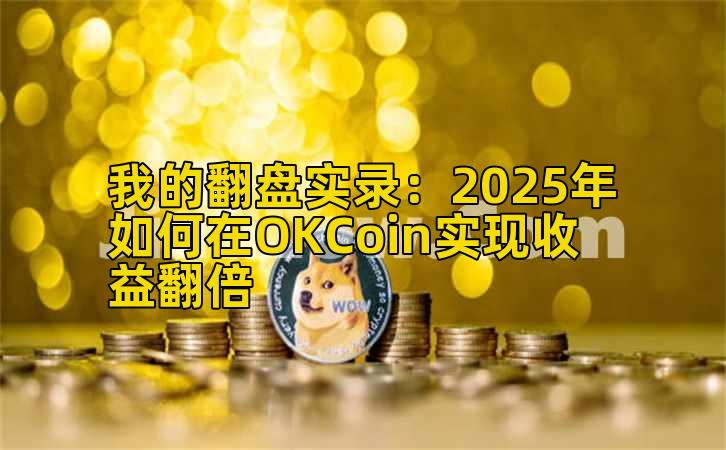 我的翻盘实录：2025年如何在OKCoin实现收益收益增长