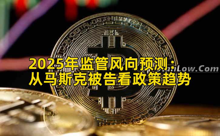 2025年监管风向预测：从马斯克被告看政策趋势