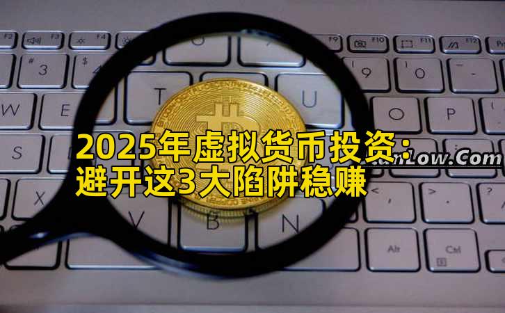 2025年虚拟货币投资：避开这3大陷阱稳赚