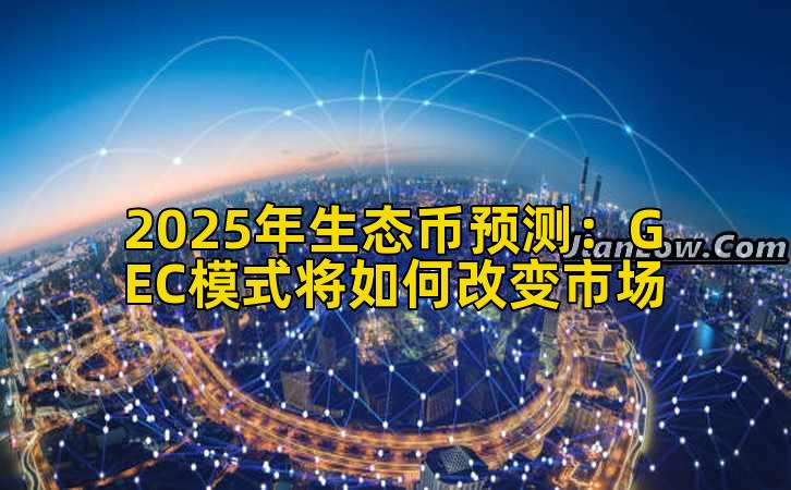 2025年生态币预测：GEC模式将如何改变市场
