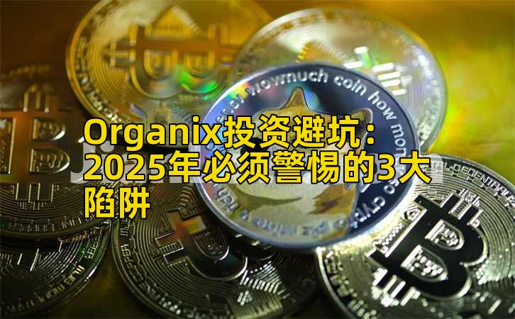 Organix投资避坑：2025年必须警惕的3大陷阱