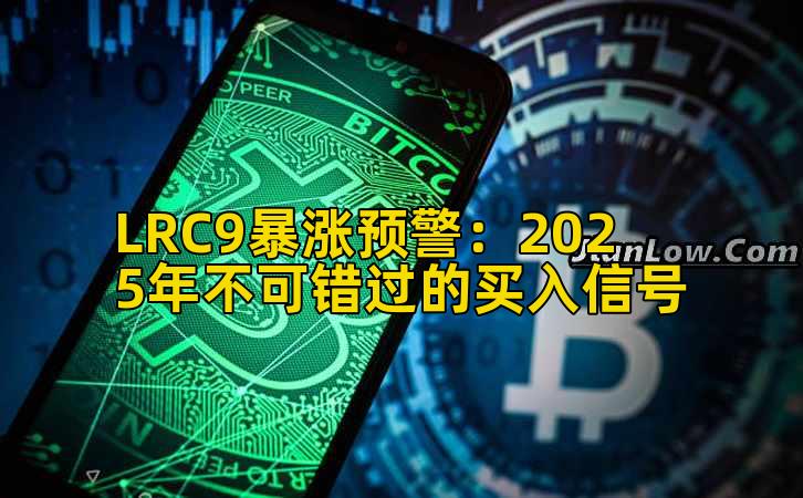 LRC9暴涨预警：2025年不可错过的买入信号
