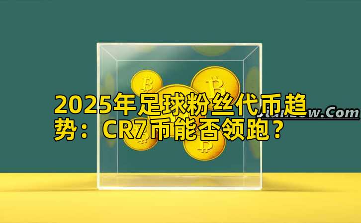 2025年足球粉丝代币趋势：CR7币能否领跑？