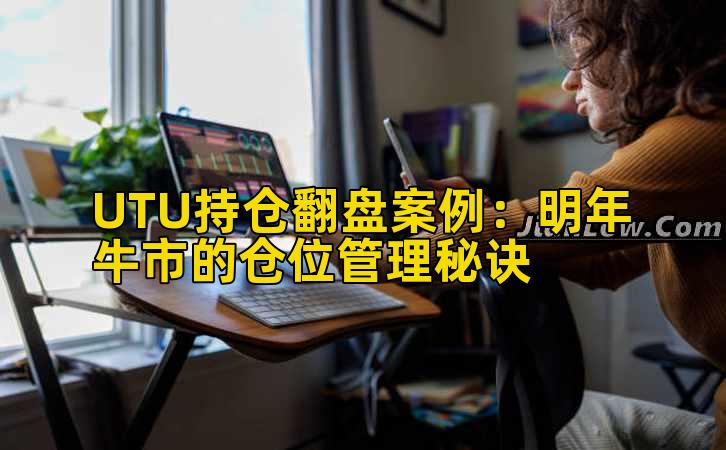 UTU持仓翻盘案例:明年牛市的仓位管理秘诀
