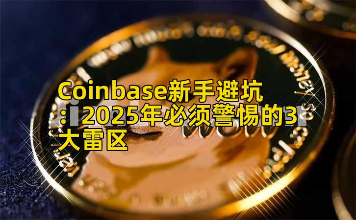 Coinbase新手避坑:2025年必须警惕的3大雷区