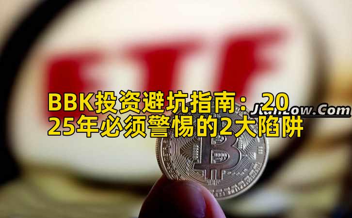 BBK投资避坑指南：2025年必须警惕的2大陷阱