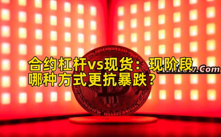 合约杠杆vs现货：现阶段哪种方式更抗暴跌？