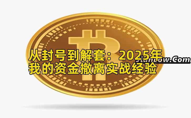 从封号到解套：2025年我的资金撤离实战经验