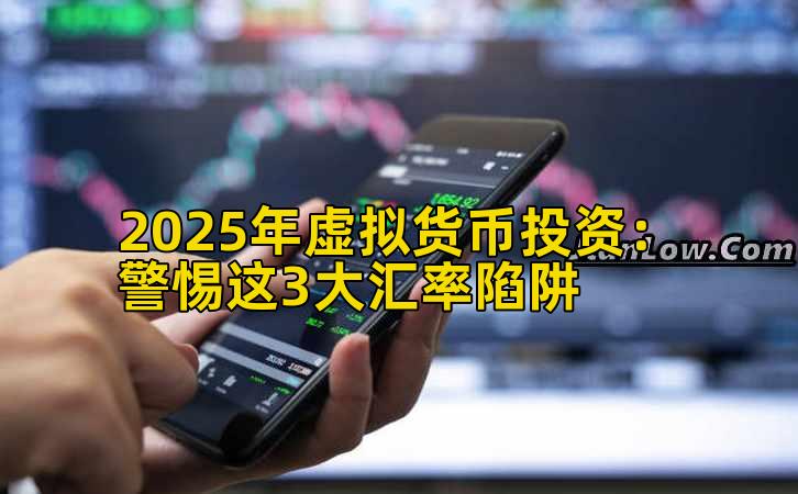 2025年虚拟货币投资：警惕这3大汇率陷阱