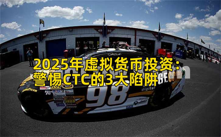 2025年虚拟货币投资：警惕CTC的3大陷阱