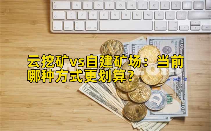 云挖矿vs自建矿场：当前哪种方式更划算？