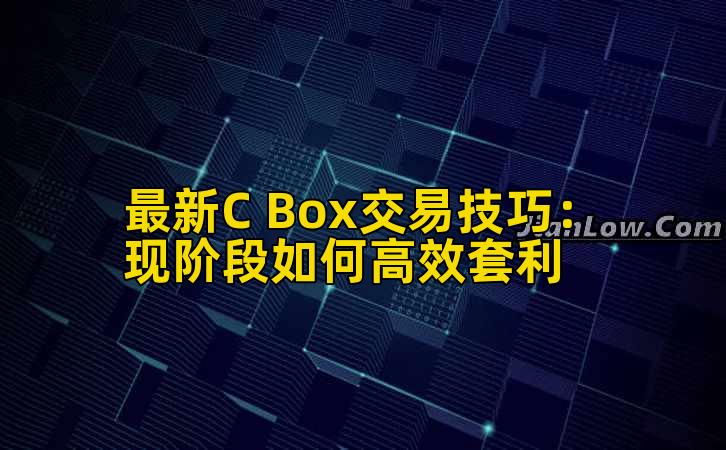 最新C Box交易技巧:现阶段如何高效套利