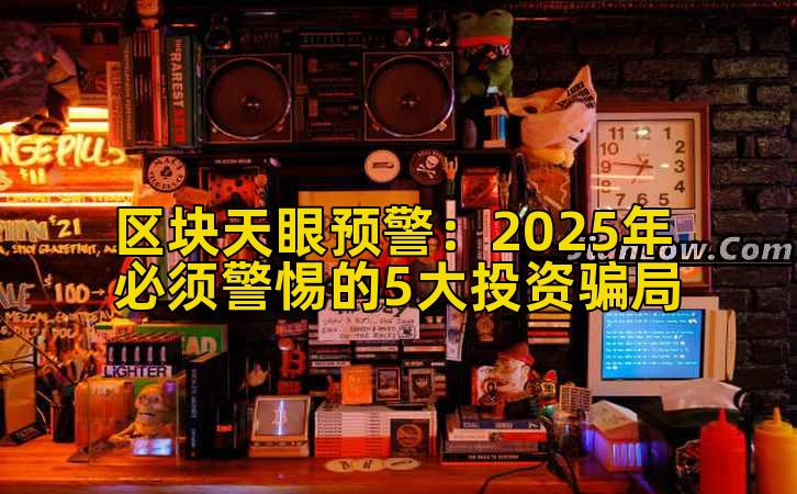 区块天眼预警:2025年必须警惕的5大投资骗局