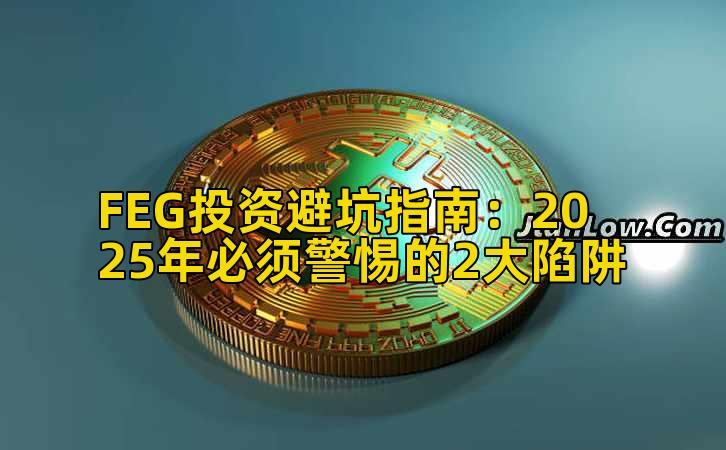 FEG投资避坑指南：2025年必须警惕的2大陷阱