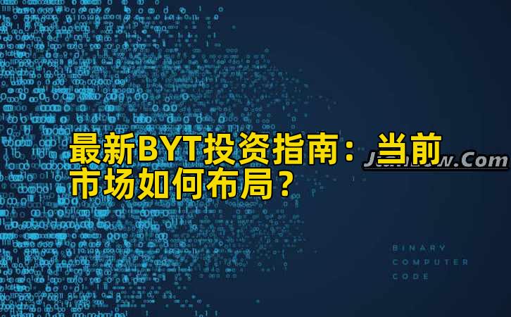 最新BYT投资指南：当前市场如何布局？