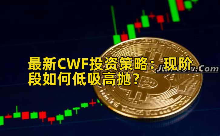 最新CWF投资策略:现阶段如何低吸高抛?
