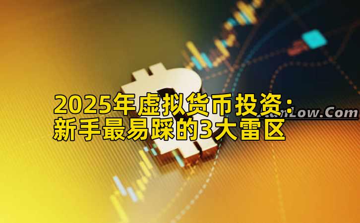 2025年虚拟货币投资：新手最易踩的3大雷区