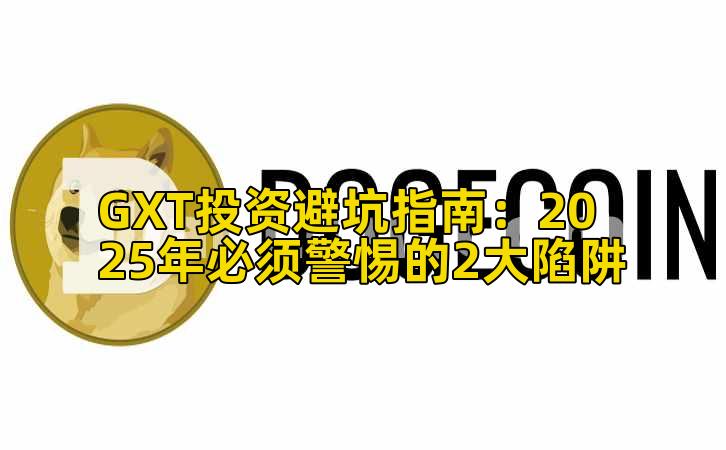 GXT投资避坑指南:2025年必须警惕的2大陷阱