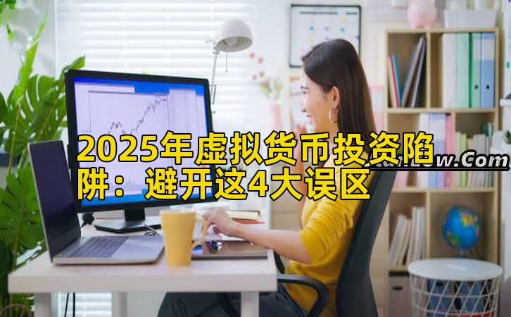 2025年虚拟货币投资陷阱：避开这4大误区