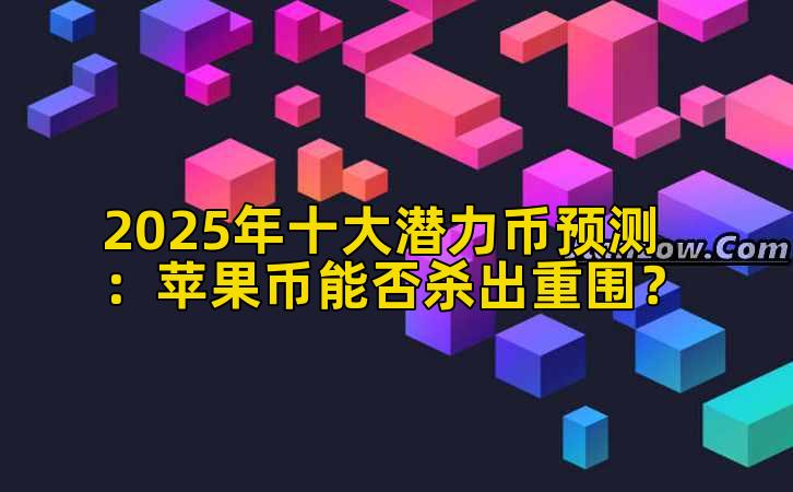 2025年十大潜力币预测：苹果币能否杀出重围？