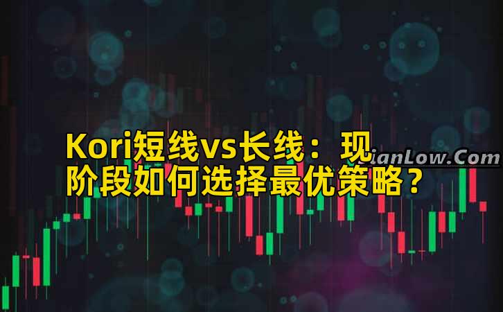 Kori短线vs长线:现阶段如何选择最优策略?
