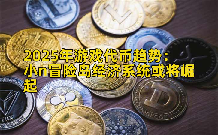 2025年游戏代币趋势：小n冒险岛经济系统或将崛起