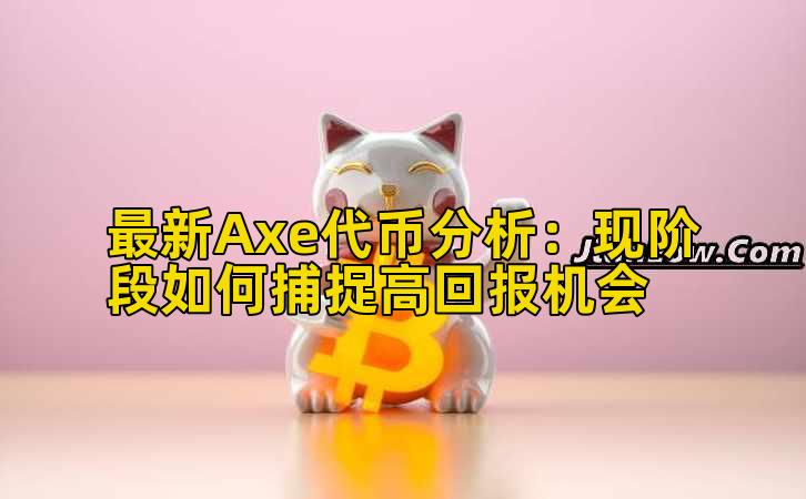 最新Axe代币分析:现阶段如何捕捉高回报机会